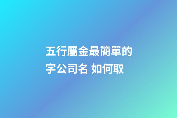 五行屬金最簡單的字公司名 如何取-第1張-公司起名-玄機派